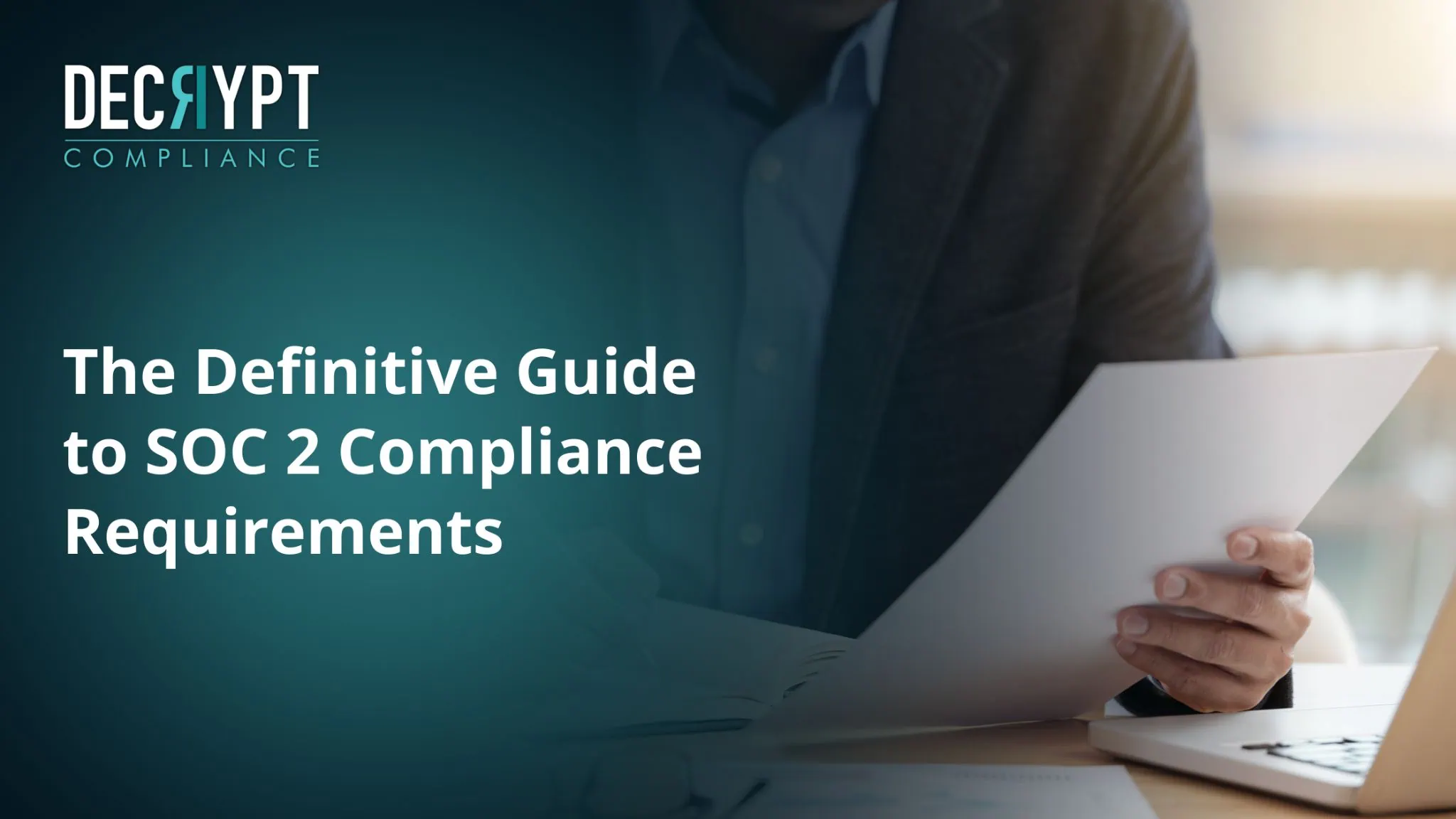 A person in a suit reads a document at a desk. Text reads: DECRYPT COMPLIANCE. The Definitive Guide to SOC 2 Compliance Requirements. The background fades from teal to light.